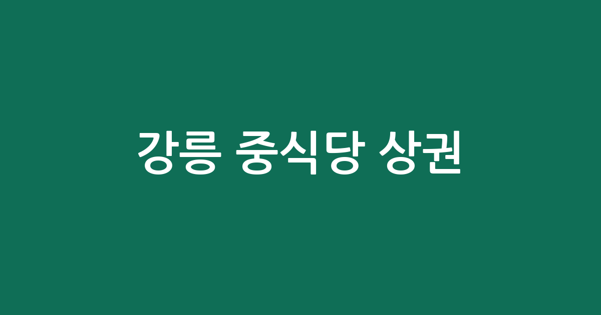강릉 중식당 상권 분석: 교1동·주문진읍 등 주요 분포 지역 및 현황