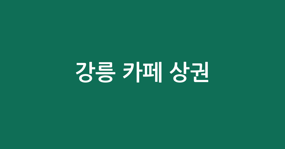 강릉 카페 상권 분석: 중앙동부터 초당동까지 주요 밀집 지역 분포 현황