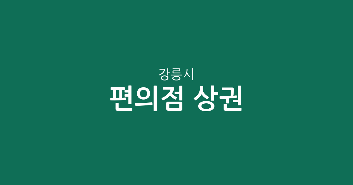 강릉시 편의점 상권 분석: 내곡동부터 경포동까지 밀집 지역 정보