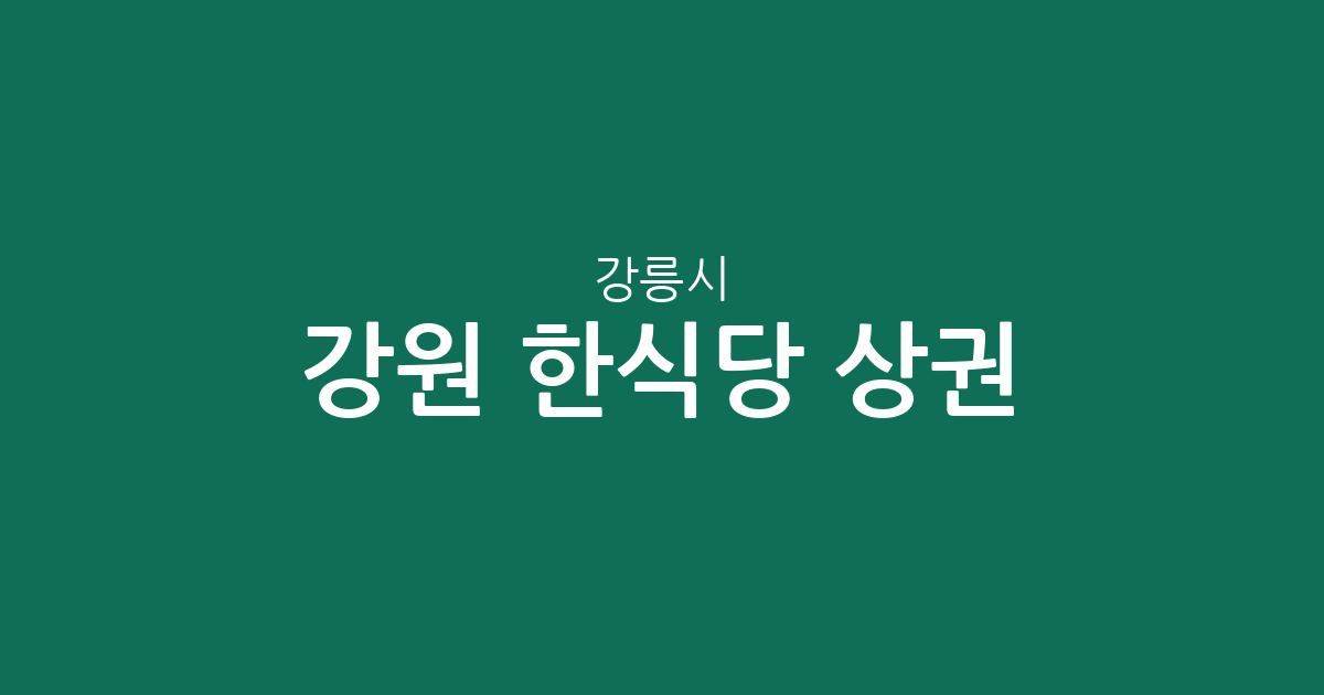 강원 강릉시 한식당 상권 분석: 주문진·중앙동 등 주요 분포 현황