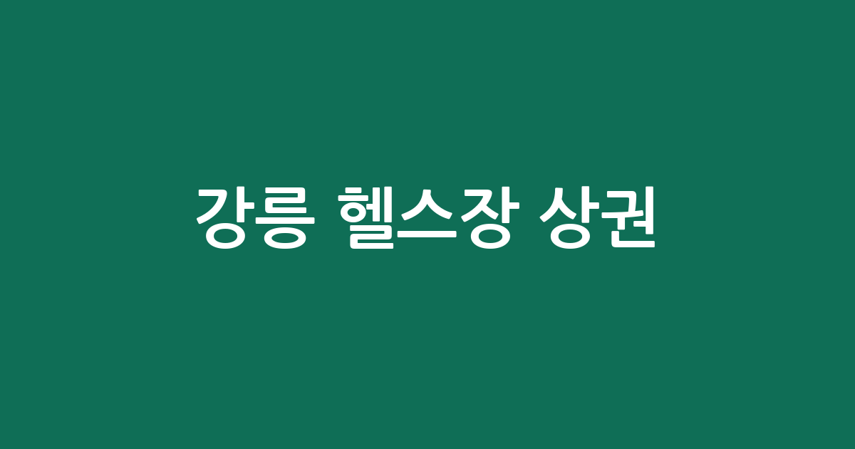 강릉 헬스장 상권 분석: 성덕동·홍제동·교1동 등 밀집 지역 한눈에 보기