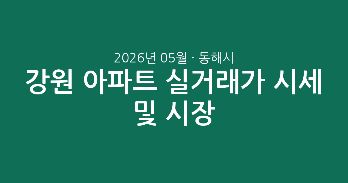 강원 동해시 2026년 05월 아파트 실거래가 시세 총정리 및 시장 분석