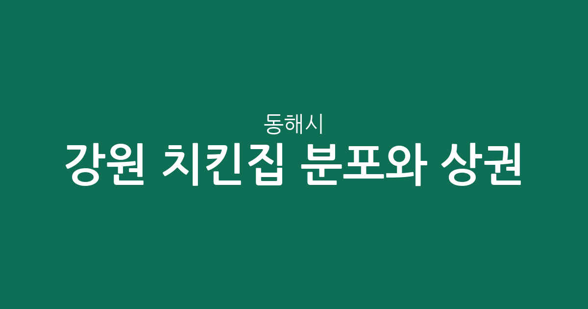 강원 동해시 치킨집 분포와 상권 분석: 천곡동부터 삼화동까지 한눈에 보기