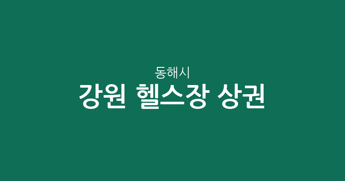 강원 동해시 헬스장 상권 분석: 천곡동부터 망상동까지 분포 현황