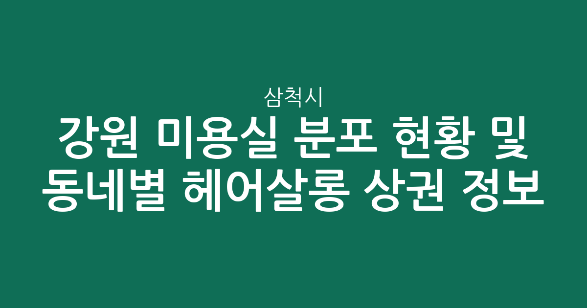 강원 삼척시 미용실 분포 현황 및 동네별 헤어살롱 상권 정보