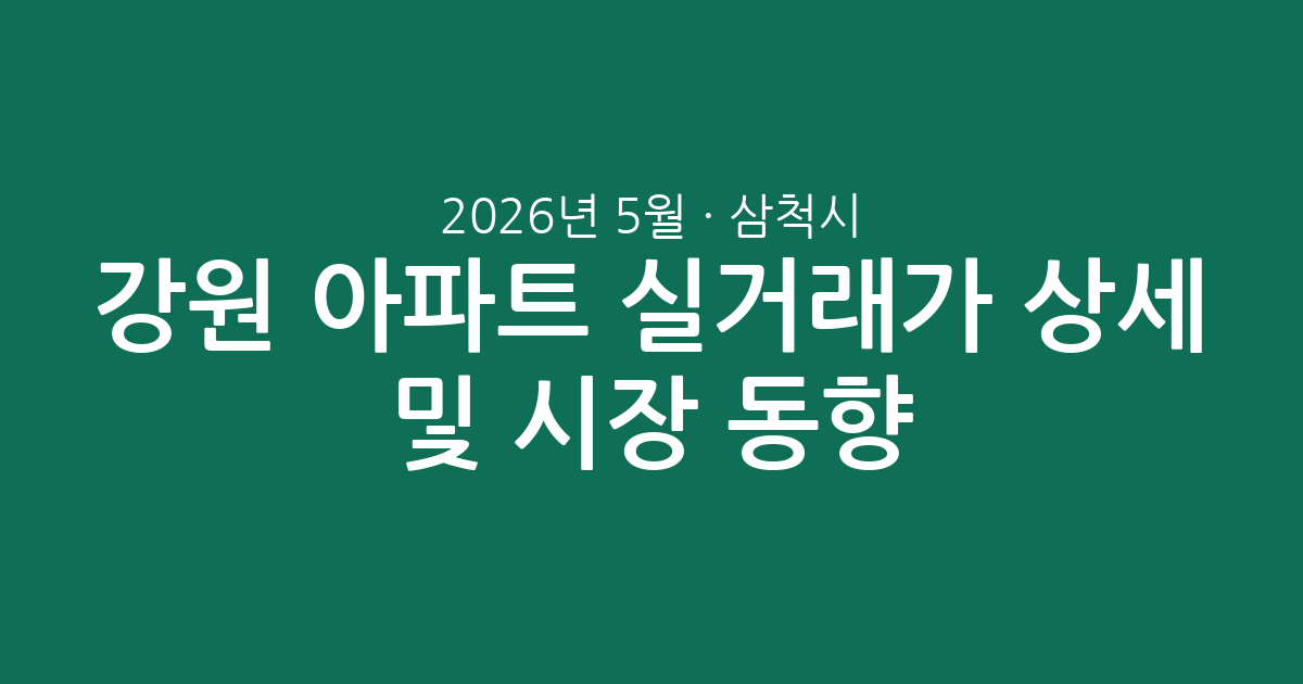 강원 삼척시 2026년 5월 아파트 실거래가 상세 분석 및 시장 동향