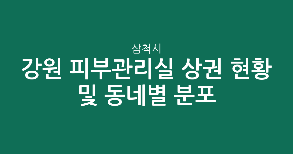 강원 삼척시 피부관리실 상권 현황 및 동네별 분포 분석