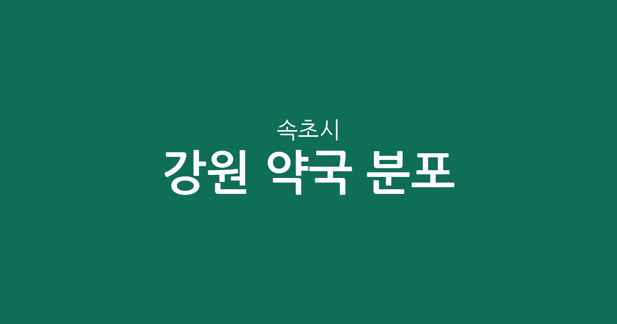 강원 속초시 약국 분포 분석: 노학동·교동·조양동 중심의 동네 약국 상권 정보
