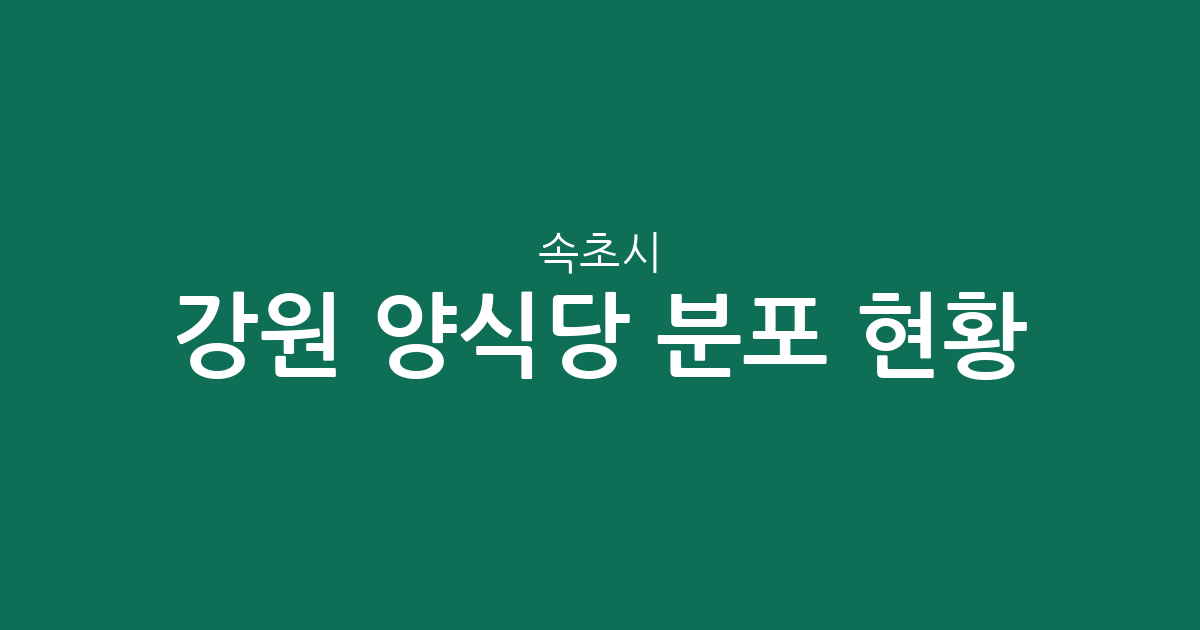 강원 속초시 양식당 분포 현황 분석: 노학동부터 조양동까지 상권 정보