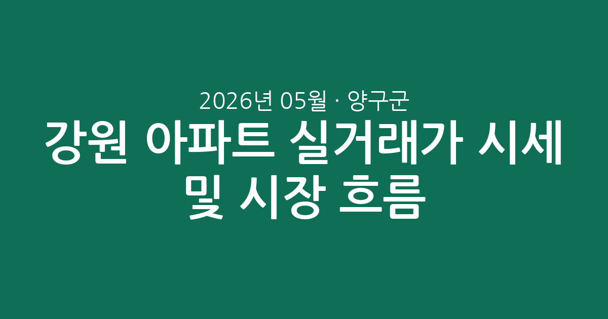 강원 양구군 2026년 05월 아파트 실거래가 시세 총정리 및 시장 흐름 분석