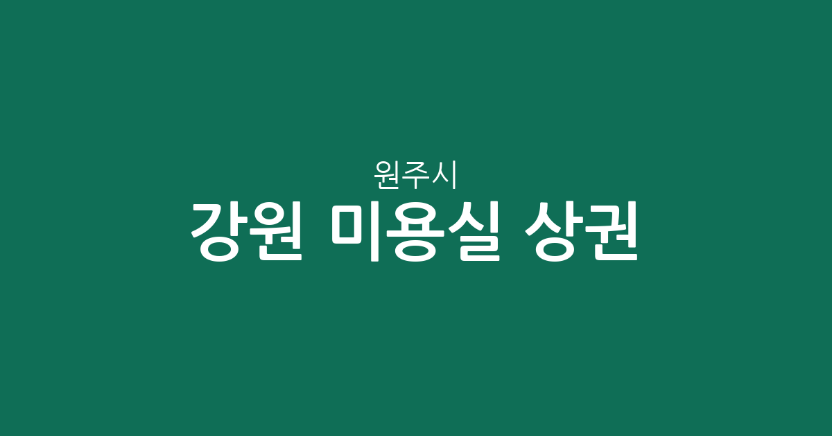 강원 원주시 미용실 상권 분석: 반곡관설동·단계동·단구동 밀집 현황