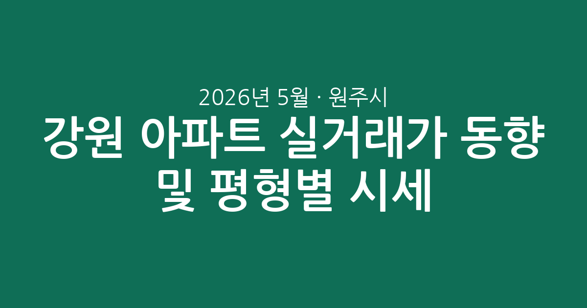 강원 원주시 2026년 5월 아파트 실거래가 동향 및 평형별 시세 분석