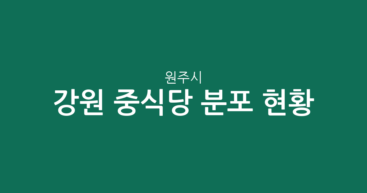 강원 원주시 중식당 분포 현황 분석: 중앙동·우산동 등 주요 상권별 밀집도 알아보기