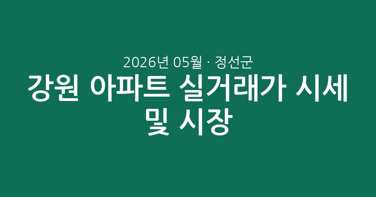 강원 정선군 2026년 05월 아파트 실거래가 시세 총정리 및 시장 분석
