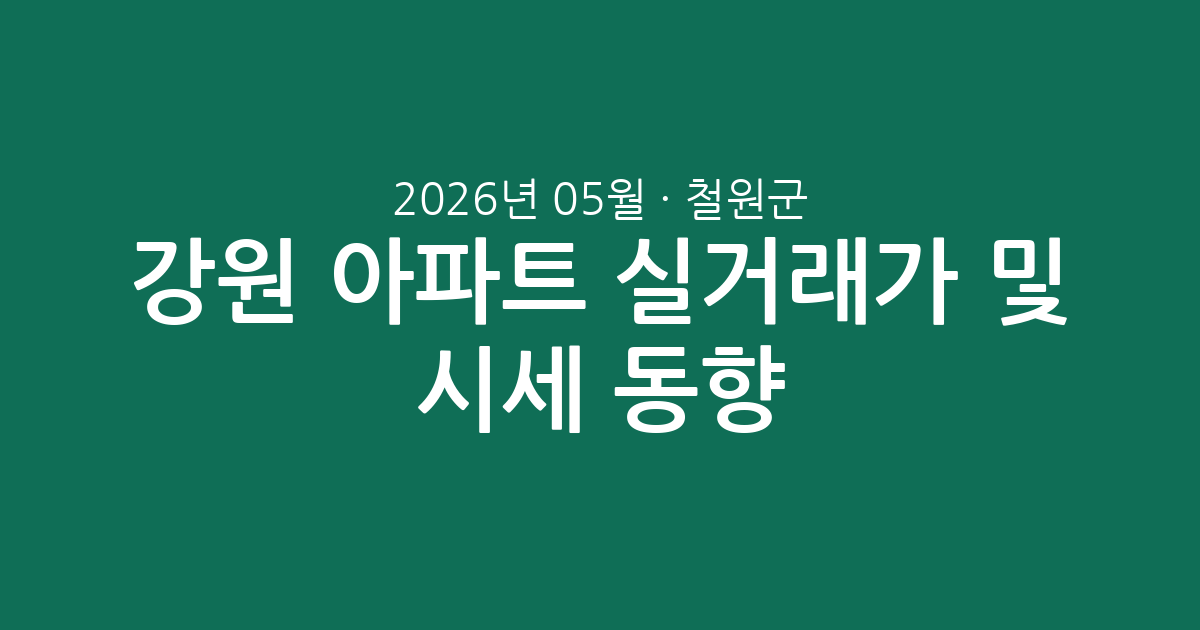 강원 철원군 2026년 05월 아파트 실거래가 분석 및 시세 동향 총정리