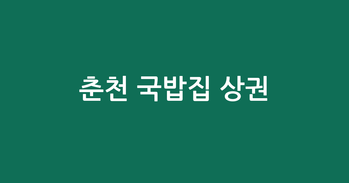 춘천 국밥집 상권 분석: 퇴계동부터 후평동까지 밀집 지역 정보 총정리