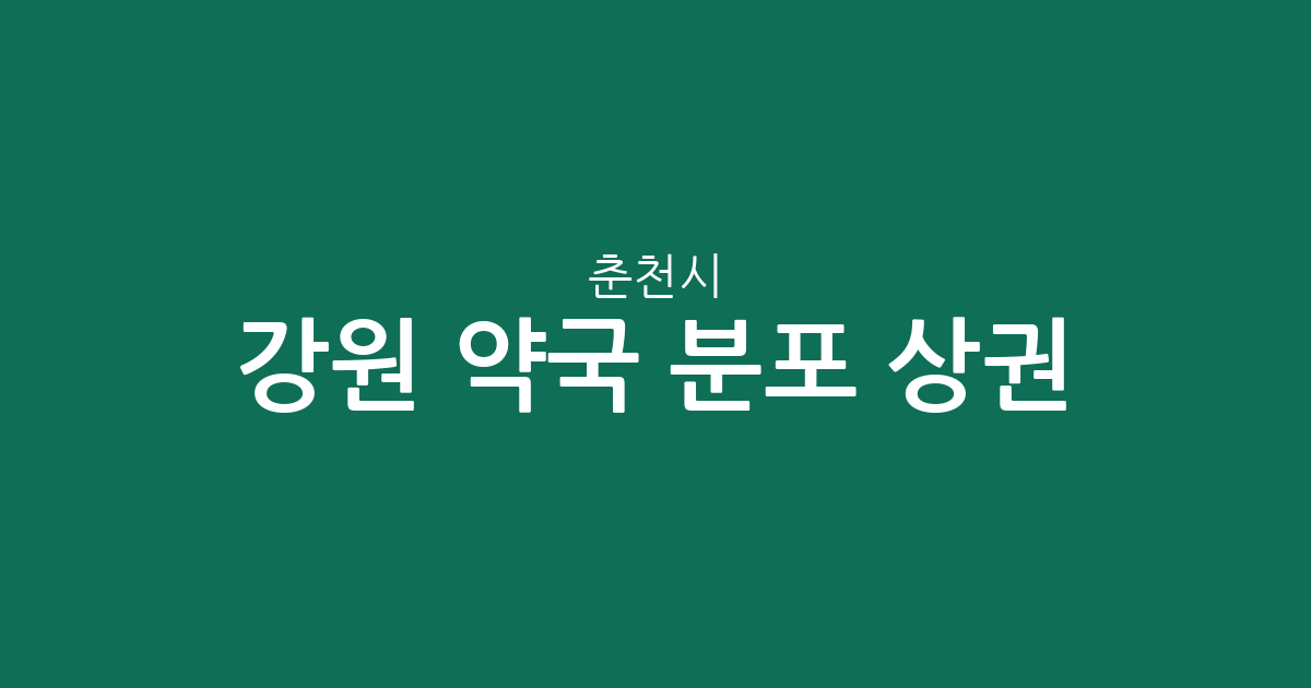 강원 춘천시 약국 분포 상권 분석: 석사동부터 후평동까지 밀집 지역 정보