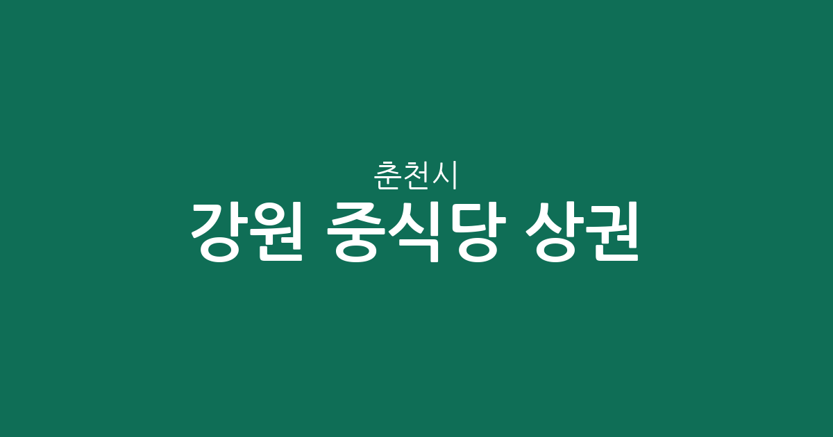 강원 춘천시 중식당 상권 분석: 퇴계동부터 후평1동까지 주요 분포 현황