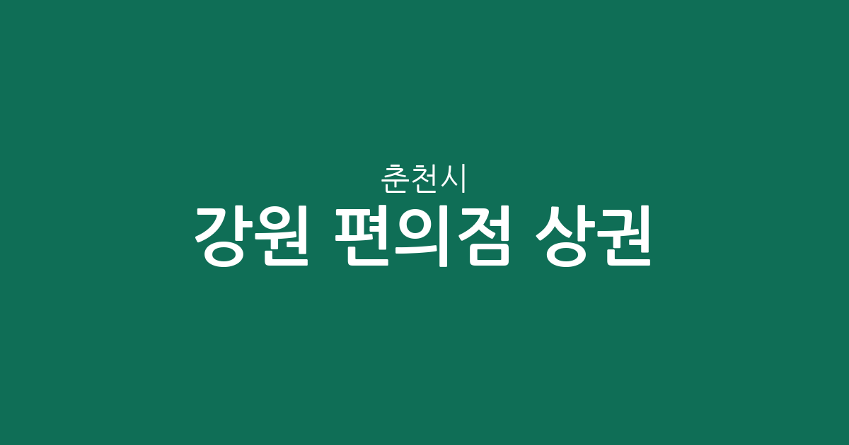 강원 춘천시 편의점 상권 분석: 효자2동·신사우동·퇴계동 중심 분포 현황