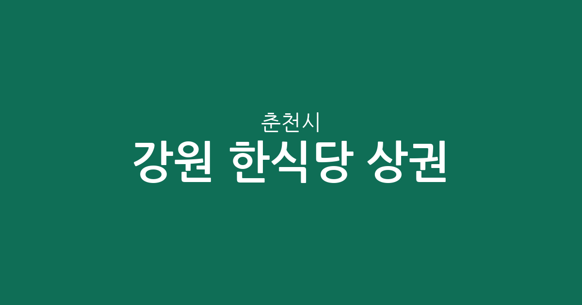 강원 춘천시 한식당 상권 분석: 퇴계동부터 동내면까지 한식 밀집 지역 총정리
