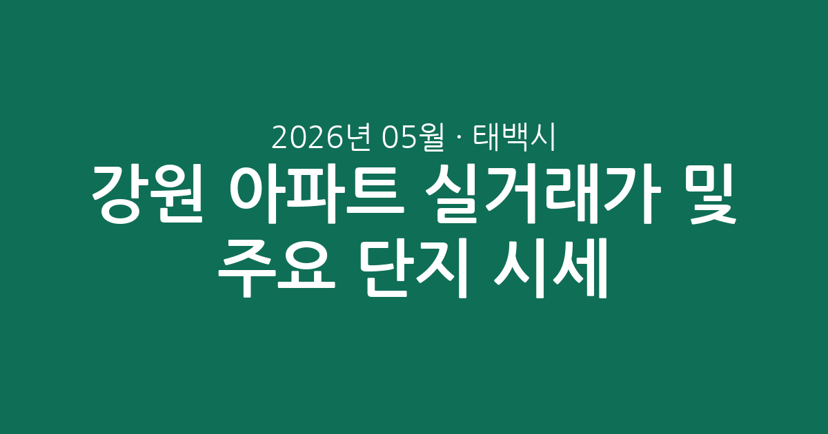강원 태백시 2026년 05월 아파트 실거래가 분석 및 주요 단지 시세 총정리