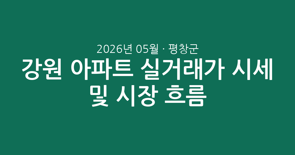 강원 평창군 2026년 05월 아파트 실거래가 시세 및 시장 흐름 분석