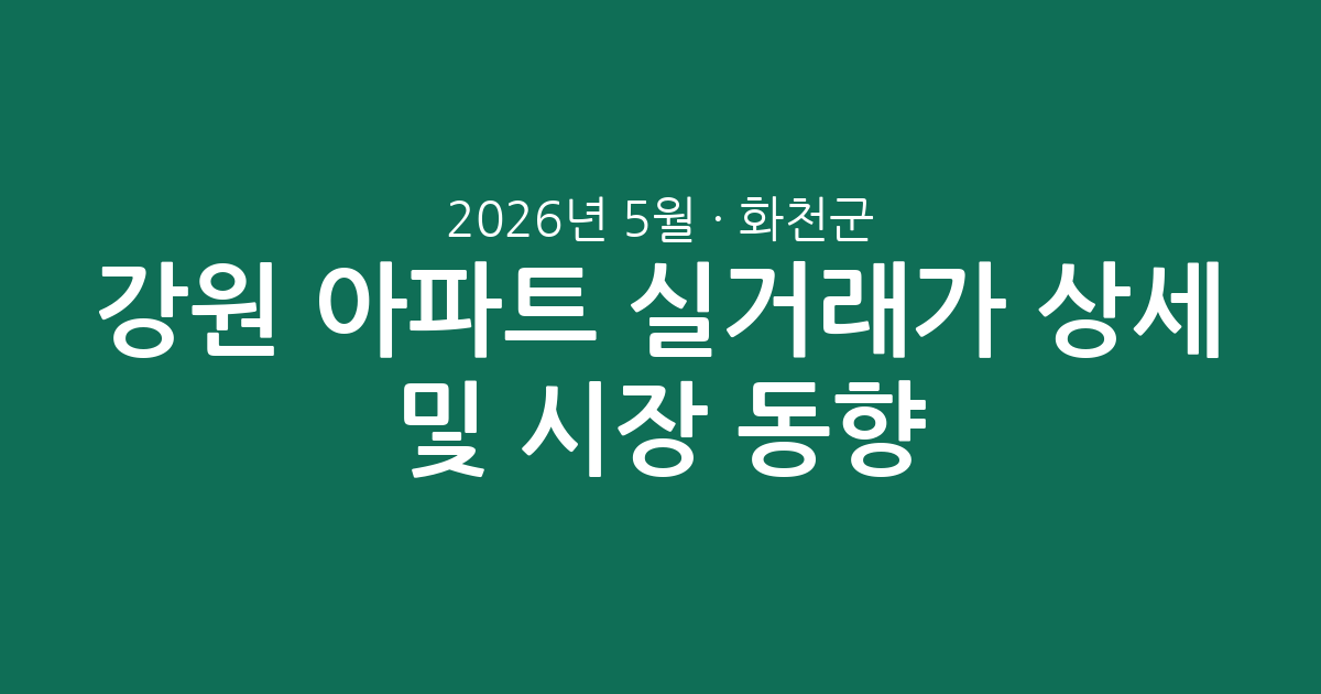 강원 화천군 2026년 5월 아파트 실거래가 상세 분석 및 시장 동향