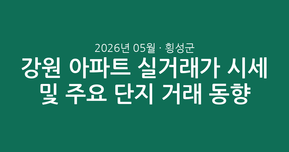 강원 횡성군 2026년 05월 아파트 실거래가 시세 분석 및 주요 단지 거래 동향