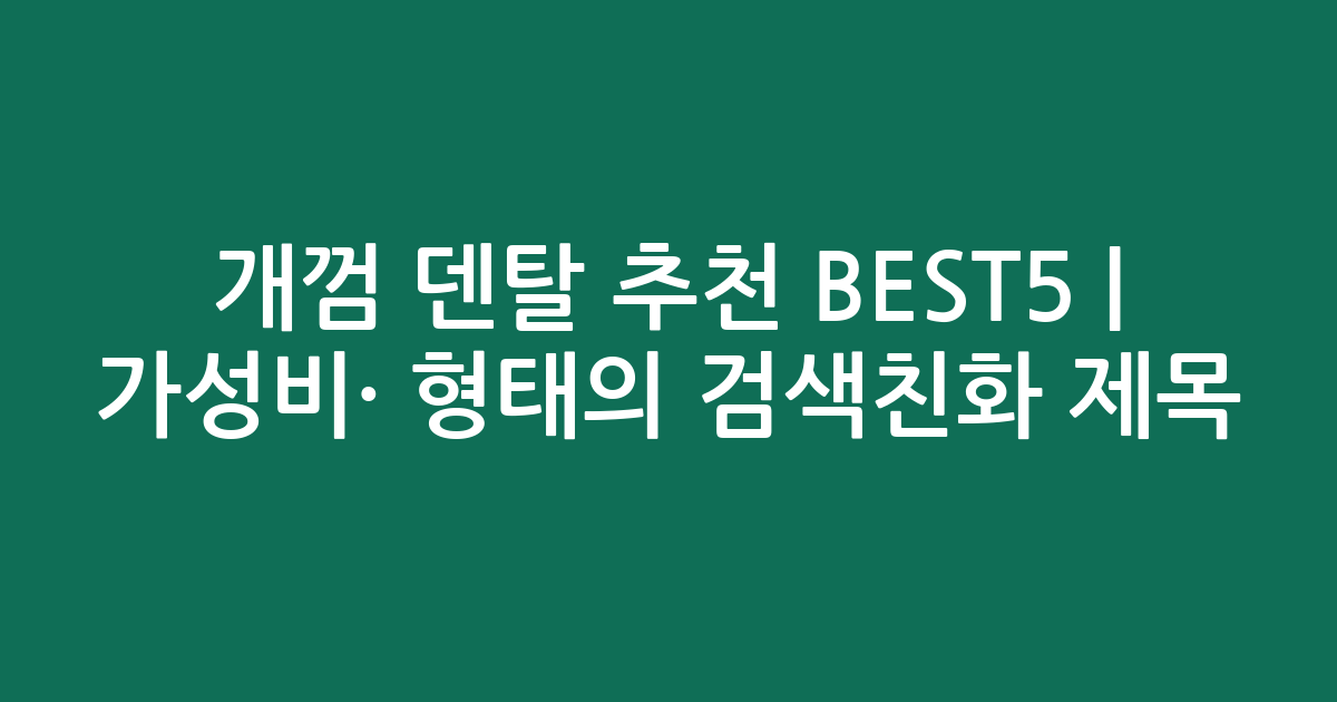 개껌 덴탈 추천 BEST5 | 가성비·인기 비교 형태의 검색친화 제목