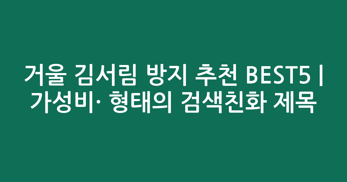 거울 김서림 방지 추천 BEST5 | 가성비·인기 비교 형태의 검색친화 제목