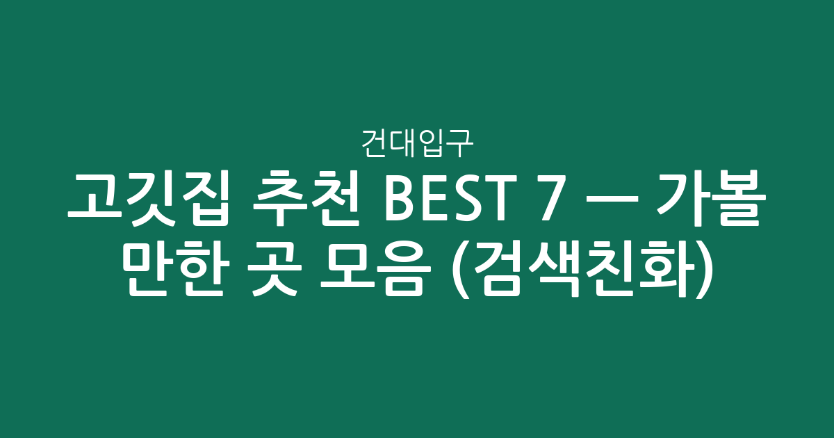 건대입구 고깃집 추천 BEST 7 — 가볼 만한 곳 모음 (검색친화)