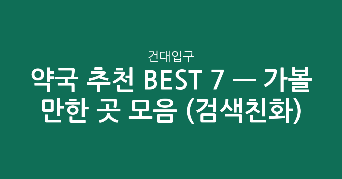 건대입구 약국 추천 BEST 7 — 가볼 만한 곳 모음 (검색친화)