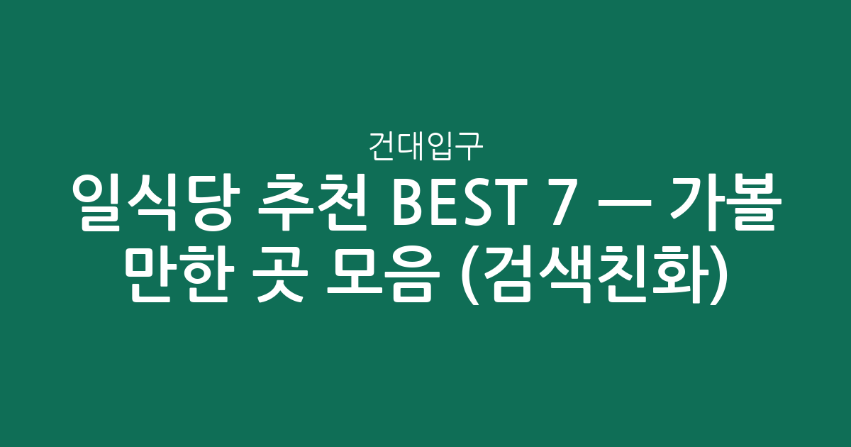 건대입구 일식당 추천 BEST 7 — 가볼 만한 곳 모음 (검색친화)