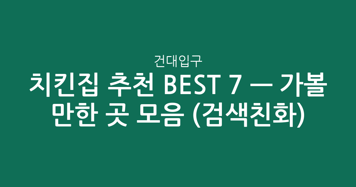 건대입구 치킨집 추천 BEST 7 — 가볼 만한 곳 모음 (검색친화)