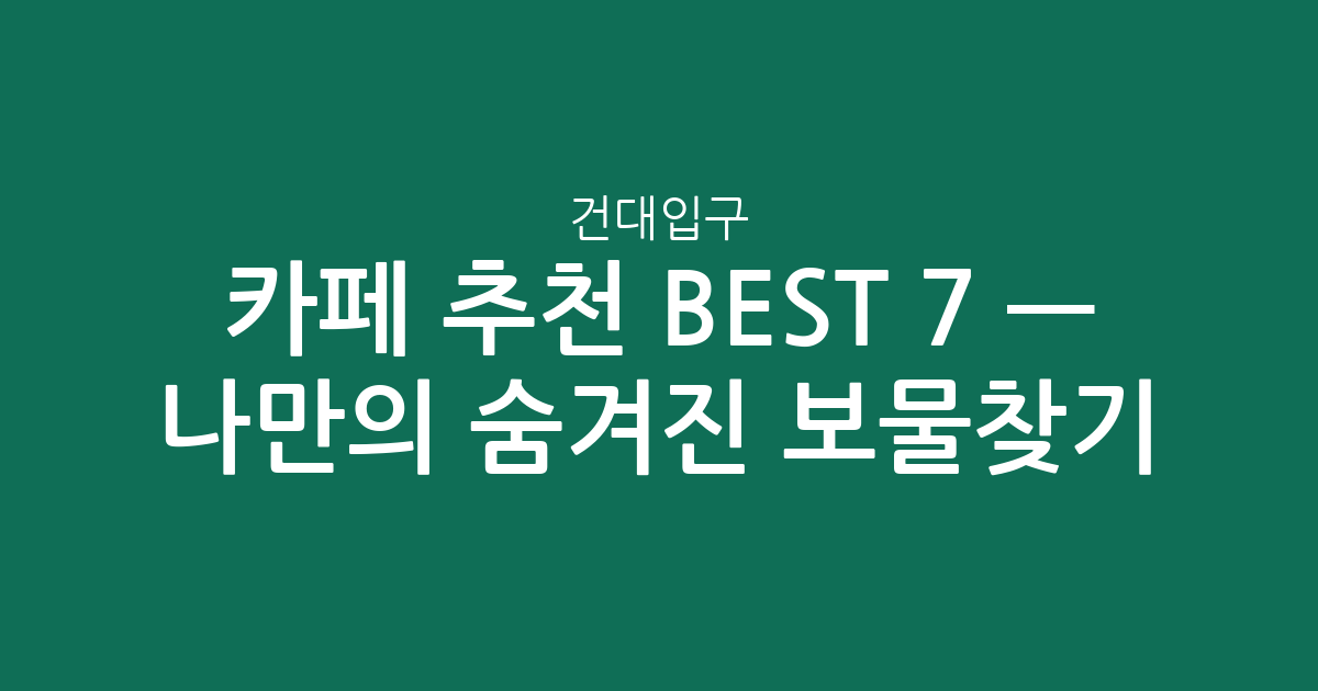 건대입구 카페 추천 BEST 7 — 나만의 숨겨진 보물찾기! ☕