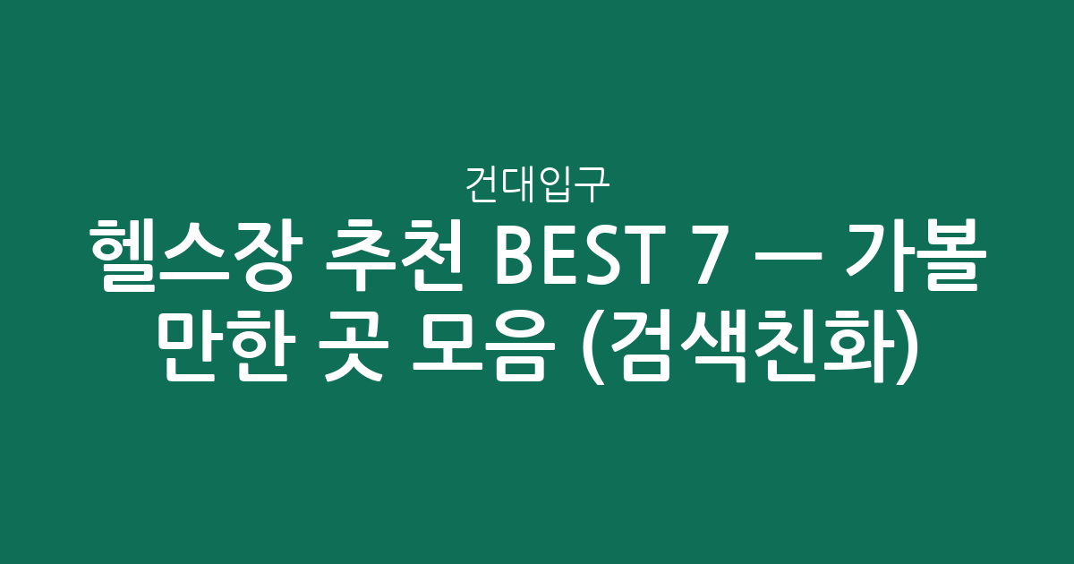 건대입구 헬스장 추천 BEST 7 — 가볼 만한 곳 모음 (검색친화)