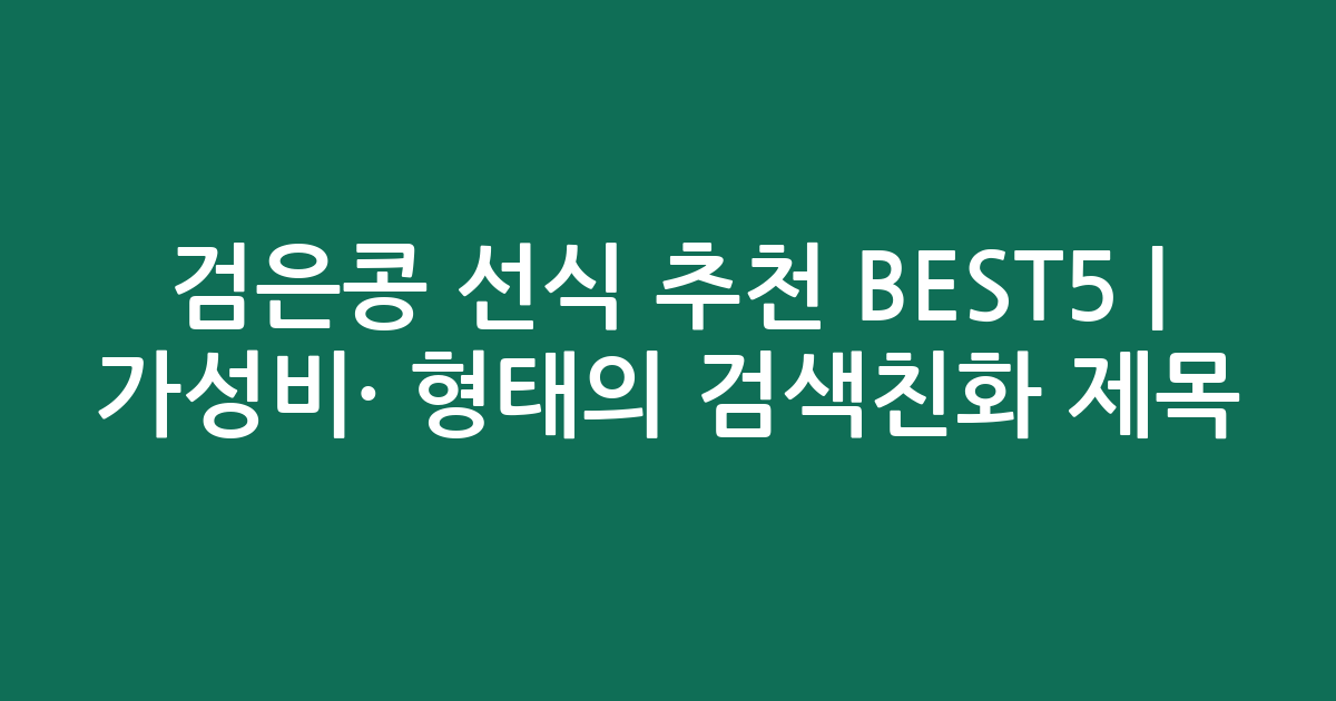 검은콩 선식 추천 BEST5 | 가성비·인기 비교 형태의 검색친화 제목