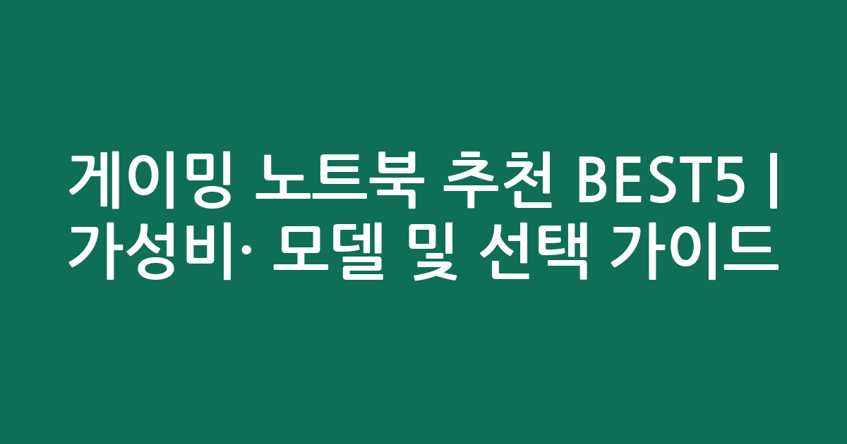 게이밍 노트북 추천 BEST5 | 가성비·인기 모델 비교 및 선택 가이드