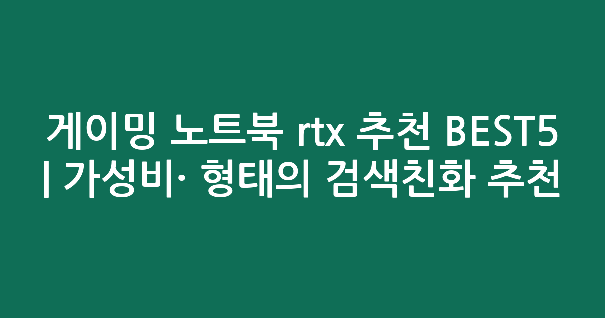 게이밍 노트북 rtx 추천 BEST5 | 가성비·인기 비교 형태의 검색친화 추천