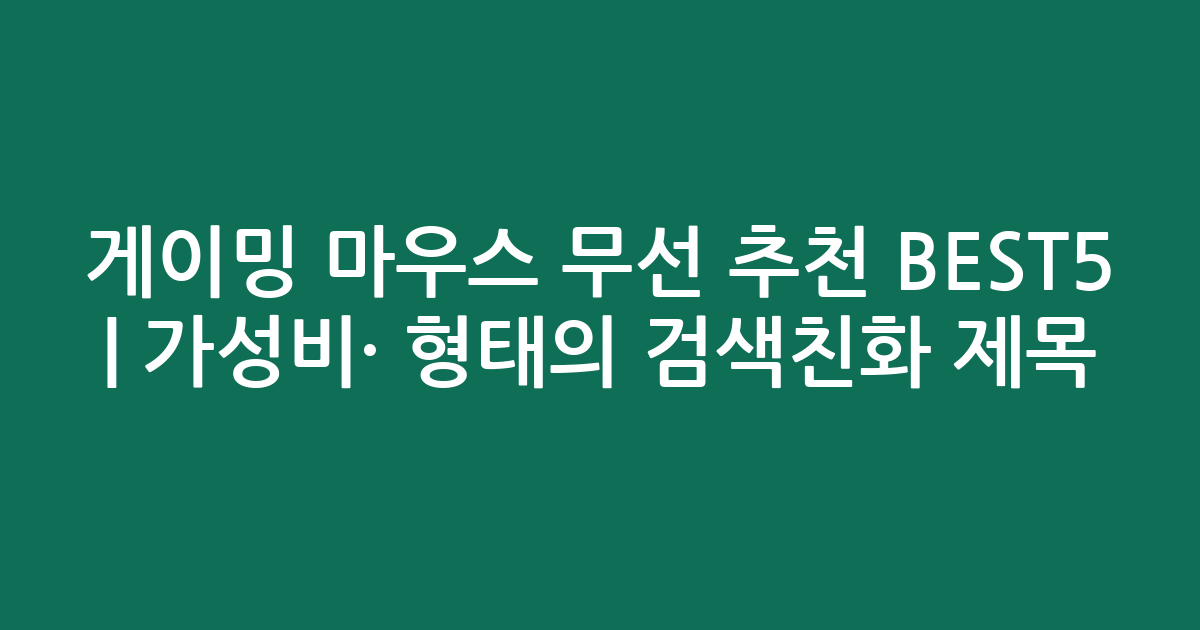 게이밍 마우스 무선 추천 BEST5 | 가성비·인기 비교 형태의 검색친화 제목