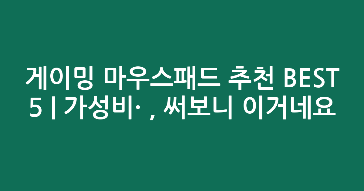 게이밍 마우스패드 추천 BEST 5 | 가성비·인기 비교, 써보니 이거네요!