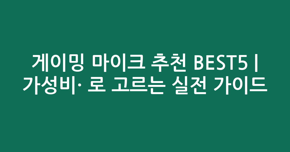 게이밍 마이크 추천 BEST5 | 가성비·인기 비교로 고르는 실전 가이드