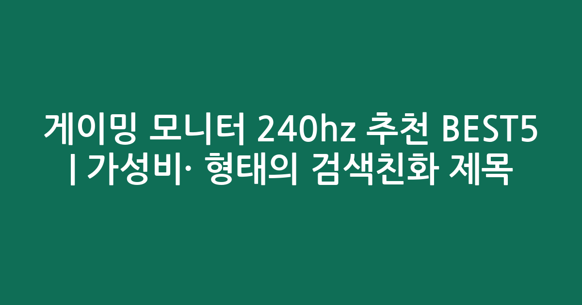게이밍 모니터 240hz 추천 BEST5 | 가성비·인기 비교 형태의 검색친화 제목