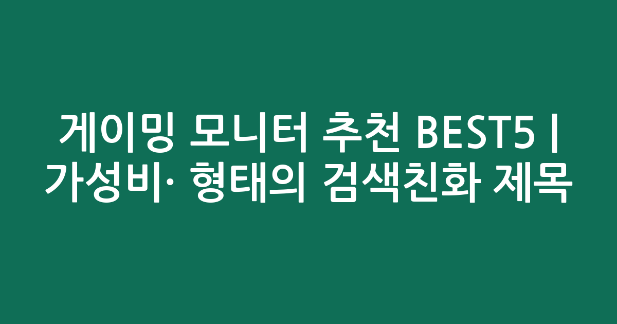 게이밍 모니터 추천 BEST5 | 가성비·인기 비교 형태의 검색친화 제목