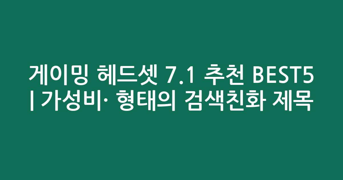 게이밍 헤드셋 7.1 추천 BEST5 | 가성비·인기 비교 형태의 검색친화 제목