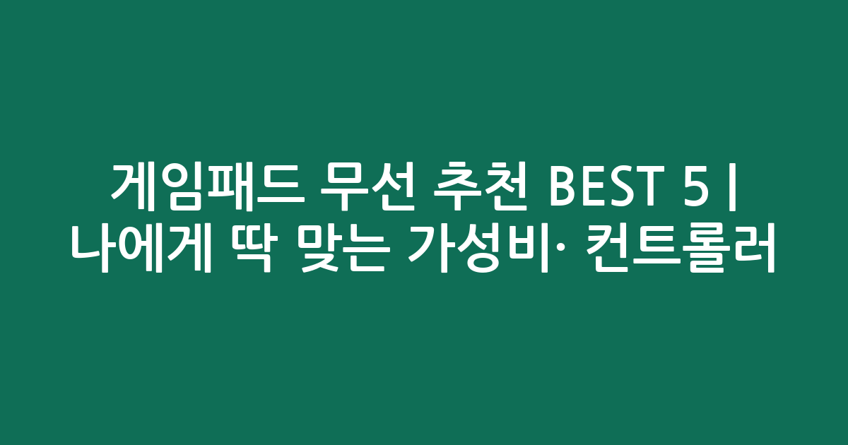 게임패드 무선 추천 BEST 5 | 나에게 딱 맞는 가성비·인기 컨트롤러 비교