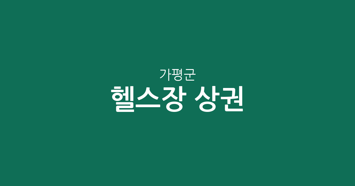 가평군 헬스장 상권 분석: 가평읍·조종면·청평면 등 주요 피트니스 센터 분포 현황