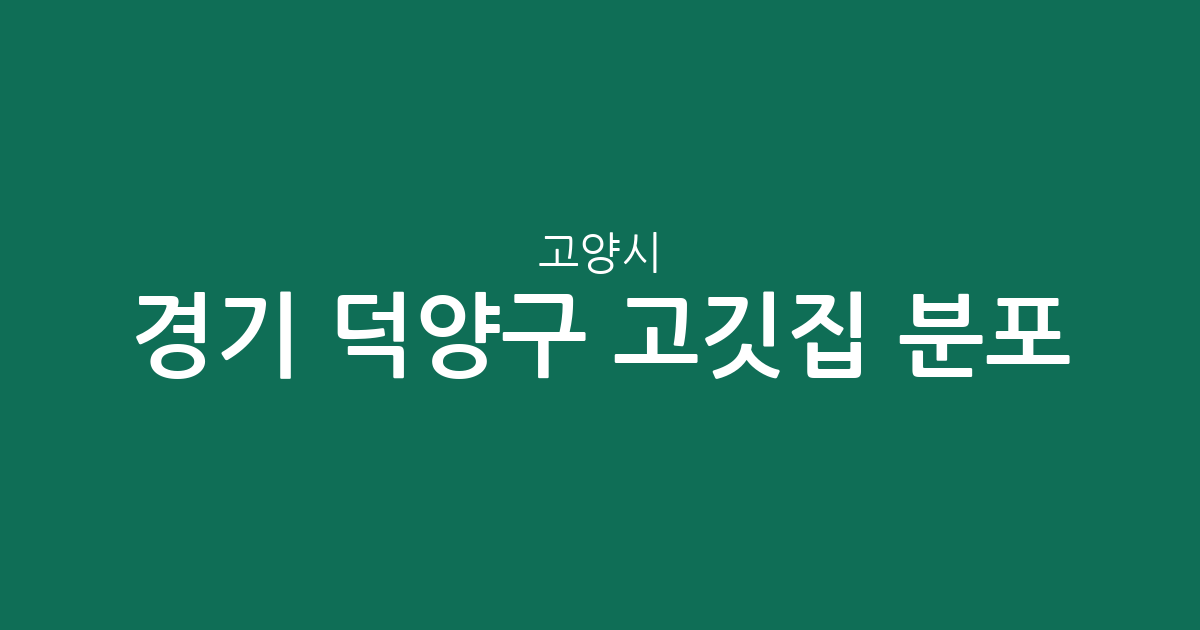 경기 고양시 덕양구 고깃집 분포 분석: 행주동부터 성사1동까지 상권 현황 정리