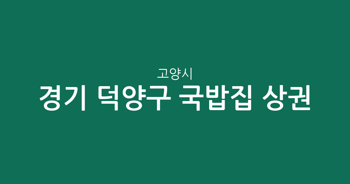 경기 고양시 덕양구 국밥집 상권 분석: 행신2동부터 성사1동까지 지역별 분포 현황