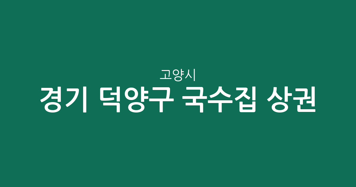 경기 고양시 덕양구 국수집 상권 분석: 행주동부터 성사1동까지 지역별 분포 현황